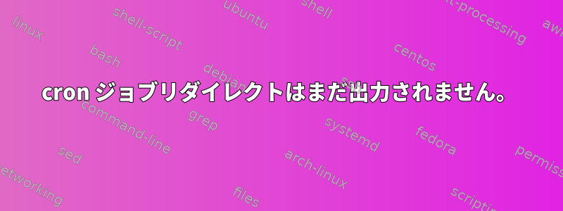 cron ジョブリダイレクトはまだ出力されません。