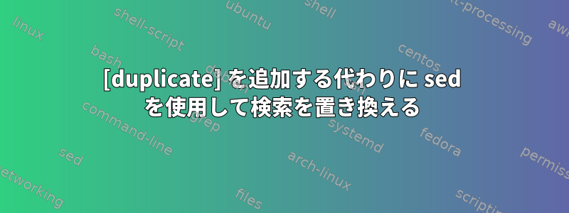 [duplicate] を追加する代わりに sed を使用して検索を置き換える