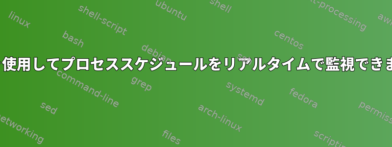 Linuxを使用してプロセススケジュールをリアルタイムで監視できますか？