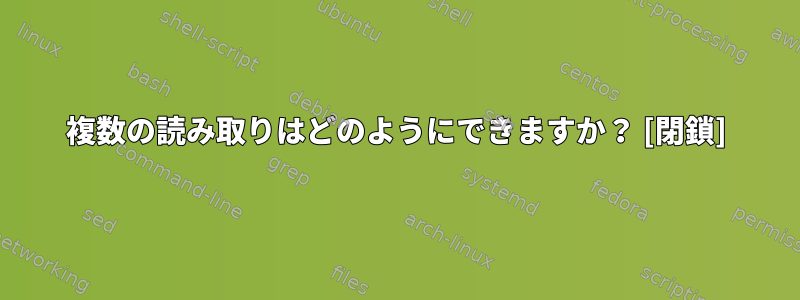 複数の読み取りはどのようにできますか？ [閉鎖]