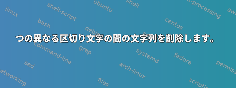 2つの異なる区切り文字の間の文字列を削除します。