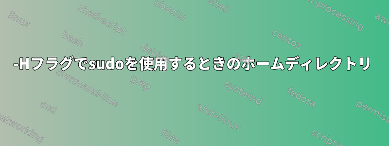 -Hフラグでsudoを使用するときのホームディレクトリ