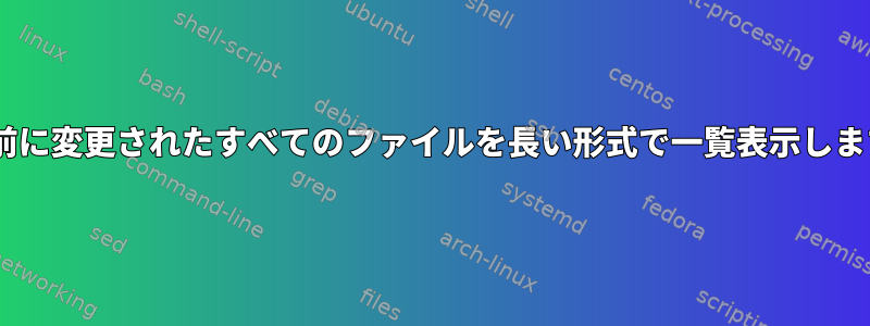 X日前に変更されたすべてのファイルを長い形式で一覧表示します。