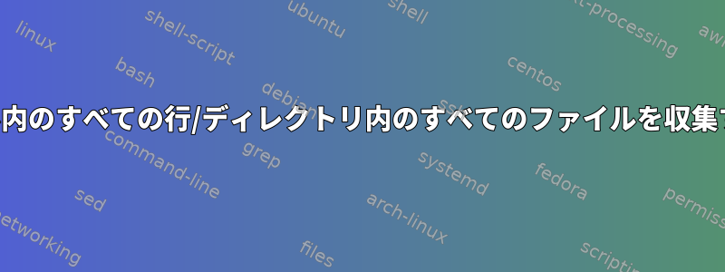 ファイル内のすべての行/ディレクトリ内のすべてのファイルを収集する方法