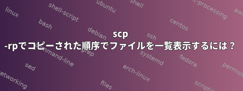 scp -rpでコピーされた順序でファイルを一覧表示するには？