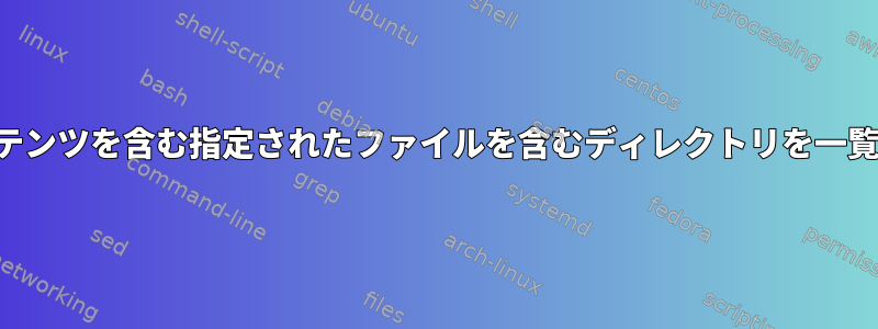 指定されたコンテンツを含む指定されたファイルを含むディレクトリを一覧表示するには？