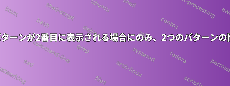 最初のパターンが2番目に表示される場合にのみ、2つのパターンの間に印刷