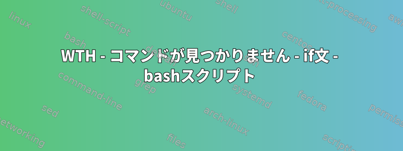 WTH - コマンドが見つかりません - if文 - bashスクリプト