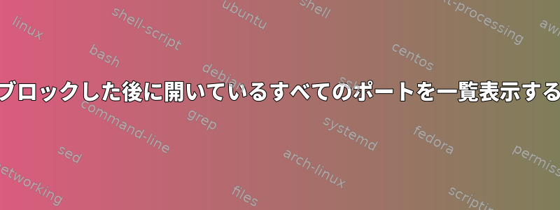 iptablesを使用してポートをブロックした後に開いているすべてのポートを一覧表示するにはどうすればよいですか？