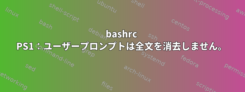 bashrc PS1：ユーザープロンプトは全文を消去しません。