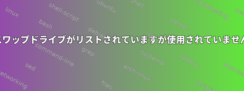 スワップドライブがリストされていますが使用されていません