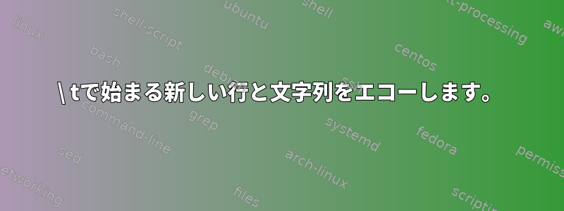 \ tで始まる新しい行と文字列をエコーし​​ます。