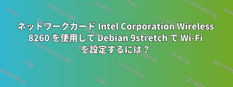 ネットワークカード Intel Corporation Wireless 8260 を使用して Debian 9stretch で Wi-Fi を設定するには？