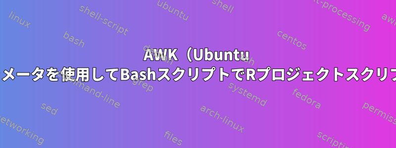 AWK（Ubuntu Linux）のパラメータを使用してBashスクリプトでRプロジェクトスクリプトを実行する