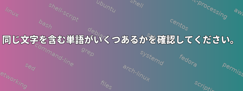 同じ文字を含む単語がいくつあるかを確認してください。