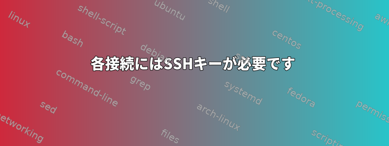 各接続にはSSHキーが必要です