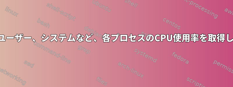 個々のユーザー、システムなど、各プロセスのCPU使用率を取得します。