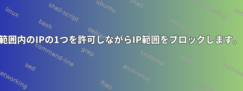 範囲内のIPの1つを許可しながらIP範囲をブロックします。