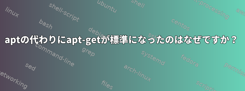 aptの代わりにapt-getが標準になったのはなぜですか？