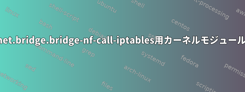 net.bridge.bridge-nf-call-iptables用カーネルモジュール