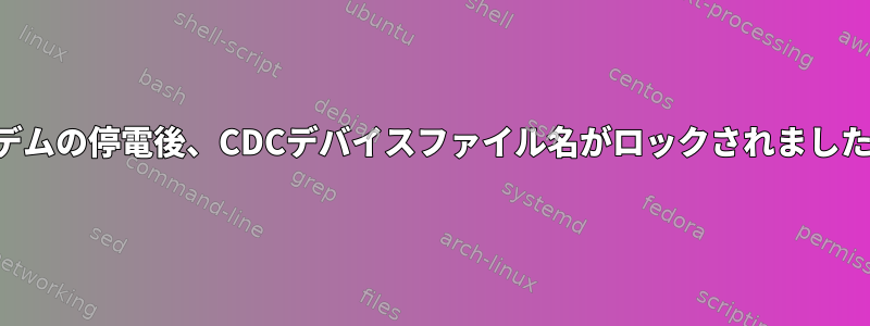 モデムの停電後、CDCデバイスファイル名がロックされました。