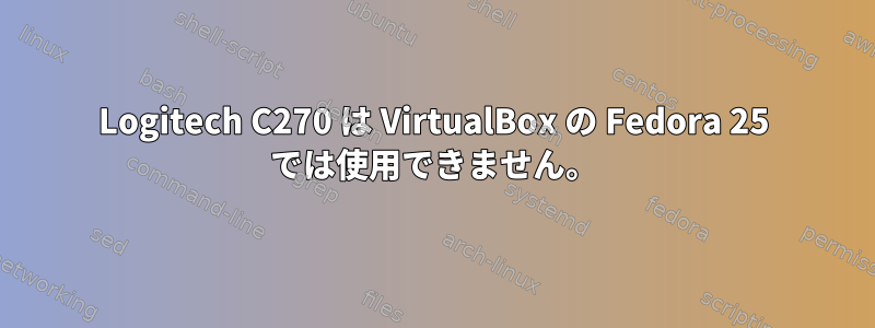 Logitech C270 は VirtualBox の Fedora 25 では使用できません。