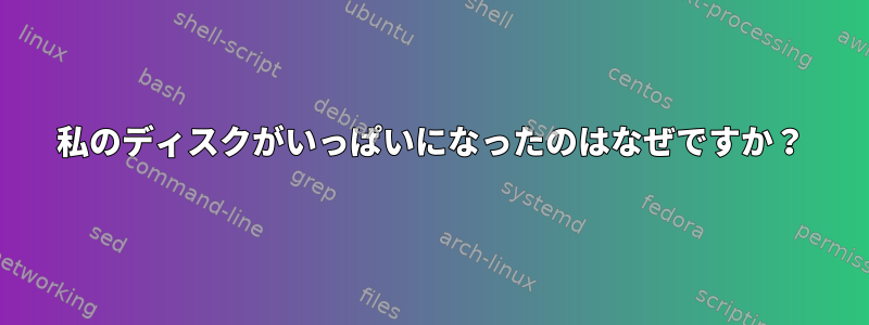 私のディスクがいっぱいになったのはなぜですか？