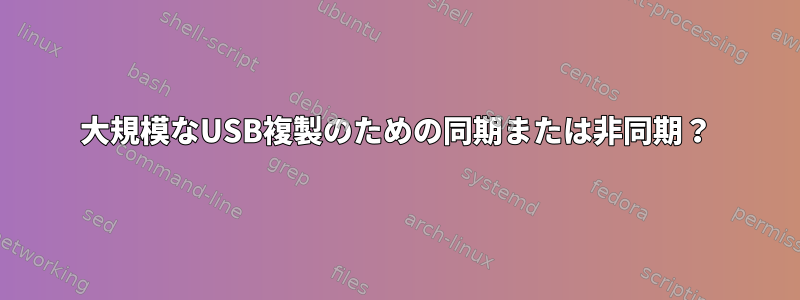 大規模なUSB複製のための同期または非同期？