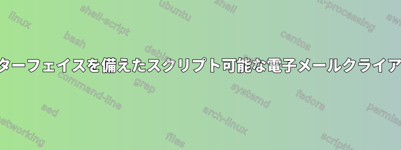 豊富なユーザーインターフェイスを備えたスクリプト可能な電子メールクライアントはありますか？