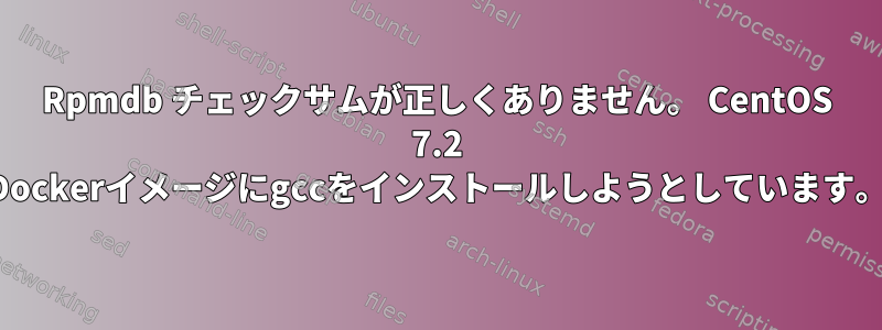 Rpmdb チェックサムが正しくありません。 CentOS 7.2 Dockerイメージにgccをインストールしようとしています。