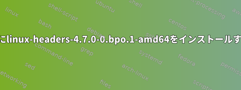 Debianにlinux-headers-4.7.0-0.bpo.1-amd64をインストールするには?