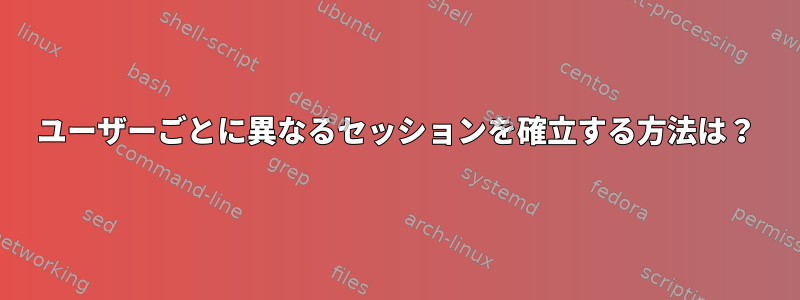 ユーザーごとに異なるセッションを確立する方法は？