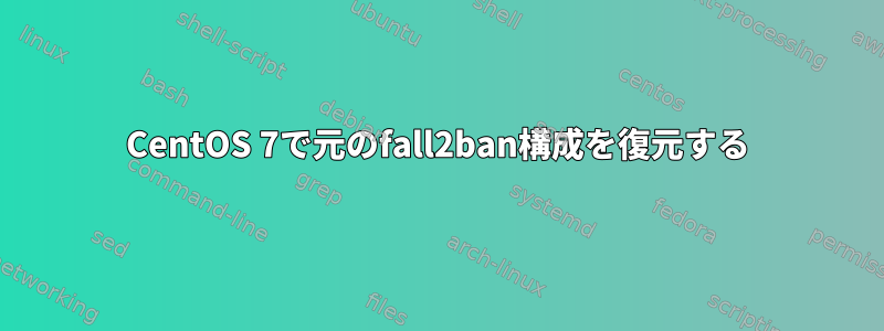 CentOS 7で元のfall2ban構成を復元する