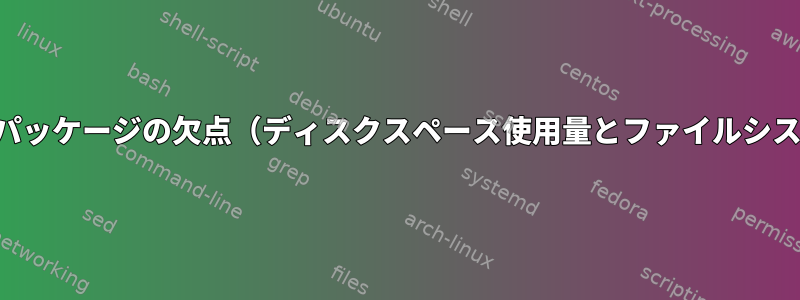 インストールされているパッケージの欠点（ディスクスペース使用量とファイルシステム「混乱」を除く）？