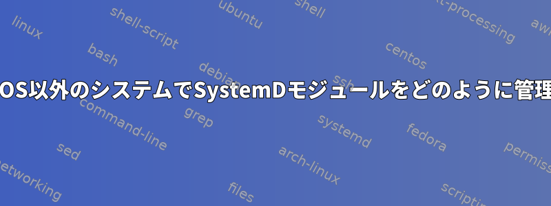 Nixは、NixOS以外のシステムでSystemDモジュールをどのように管理しますか？