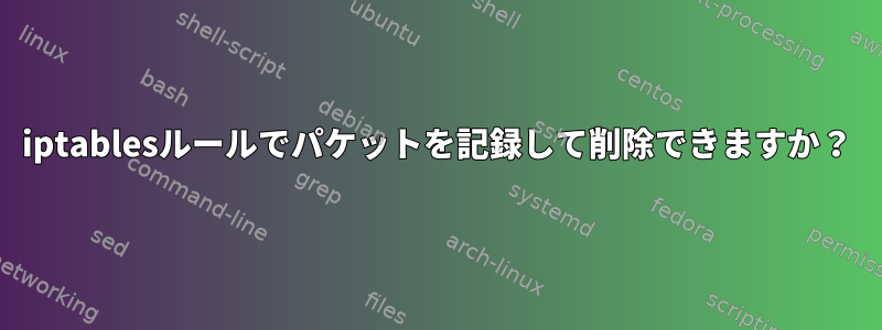 iptablesルールでパケットを記録して削除できますか？