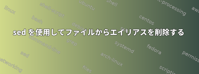 sed を使用してファイルからエイリアスを削除する