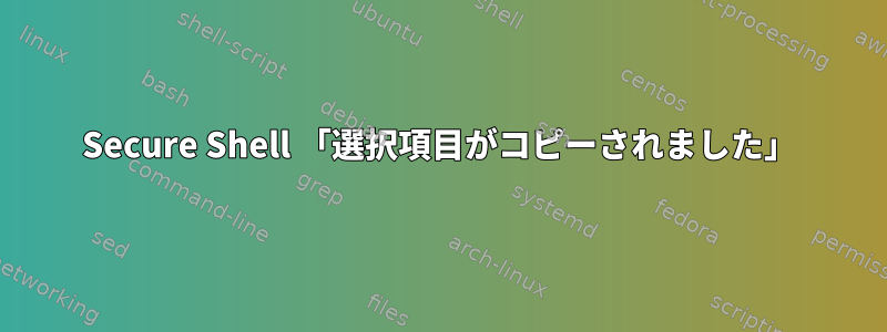 Secure Shell 「選択項目がコピーされました」