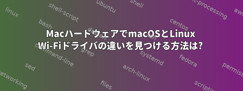 MacハードウェアでmacOSとLinux Wi-Fiドライバの違いを見つける方法は?