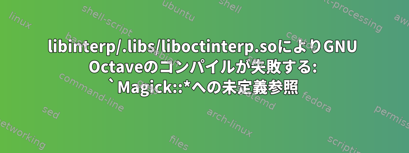 libinterp/.libs/liboctinterp.soによりGNU Octaveのコンパイルが失敗する: `Magick::*への未定義参照