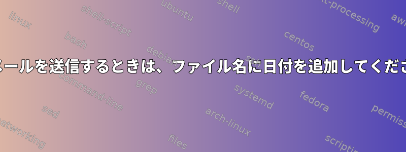 電子メールを送信するときは、ファイル名に日付を追加してください。