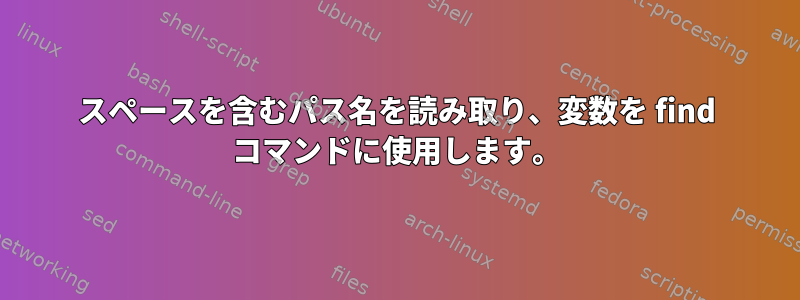 スペースを含むパス名を読み取り、変数を find コマンドに使用します。