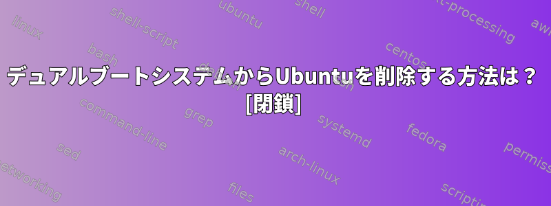 デュアルブートシステムからUbuntuを削除する方法は？ [閉鎖]