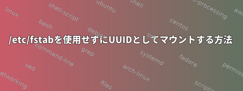 /etc/fstabを使用せずにUUIDとしてマウントする方法