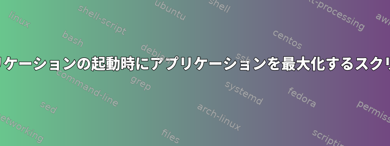 アプリケーションの起動時にアプリケーションを最大化するスクリプト