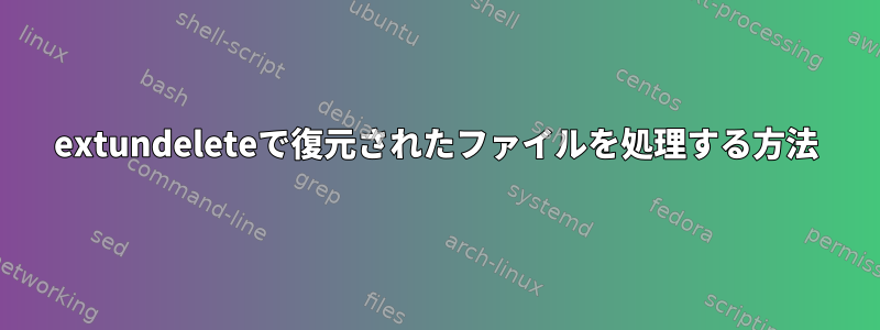 extundeleteで復元されたファイルを処理する方法