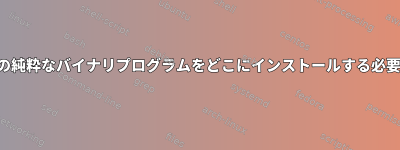 サードパーティの純粋なバイナリプログラムをどこにインストールする必要がありますか？