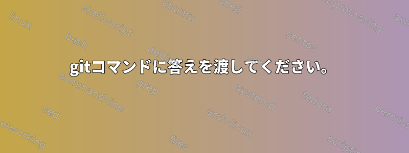 gitコマンドに答えを渡してください。