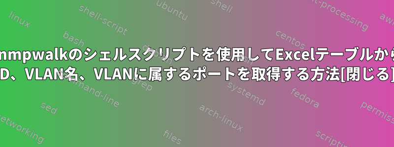 OIDでsnmpwalkのシェルスクリプトを使用してExcelテーブルからVLAN ID、VLAN名、VLANに属するポートを取得する方法[閉じる]