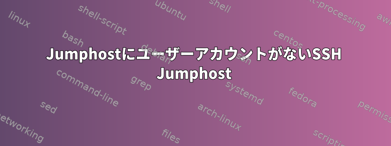 JumphostにユーザーアカウントがないSSH Jumphost